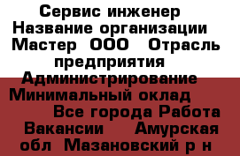 Сервис-инженер › Название организации ­ Мастер, ООО › Отрасль предприятия ­ Администрирование › Минимальный оклад ­ 120 000 - Все города Работа » Вакансии   . Амурская обл.,Мазановский р-н